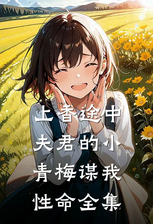 上香途中，夫君的小青梅谋我性命全集
