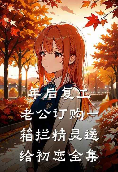 年后复工，老公订购一箱拦精灵送给初恋 全集