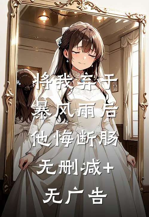 将我弃于暴风雨后，他悔断肠无删减+无广告