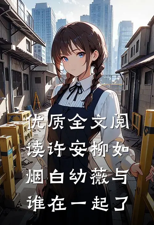 优质全文阅读许安柳如烟白幼薇与谁在一起了