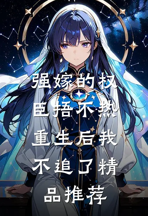 强嫁的权臣捂不热，重生后我不追了精品推荐
