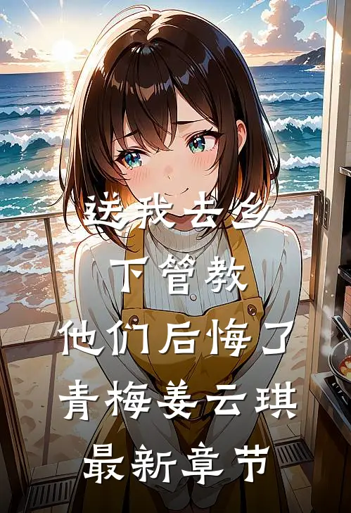送我去乡下管教，他们后悔了青梅姜云琪最新章节