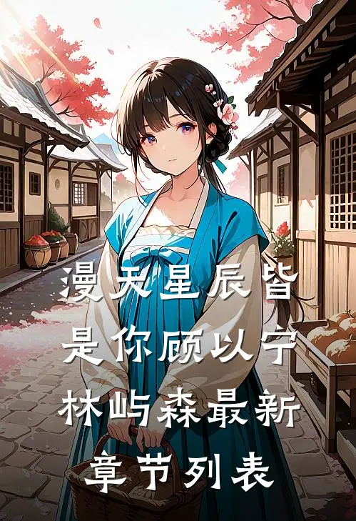 漫天星辰皆是你顾以宁林屿森最新章节列表