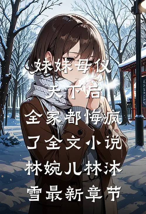 妹妹母仪天下后，全家都悔疯了全文小说林婉儿林沐雪最新章节