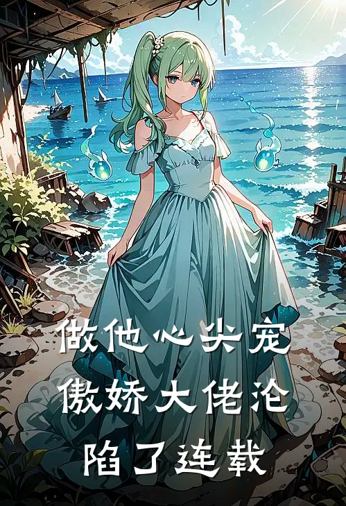 做他心尖宠，傲娇大佬沦陷了连载