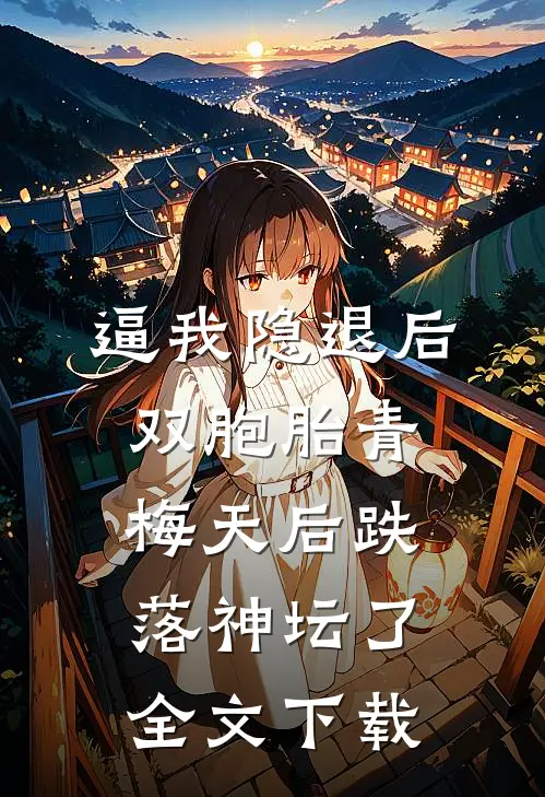 逼我隐退后，双胞胎青梅天后跌落神坛了。全文下载
