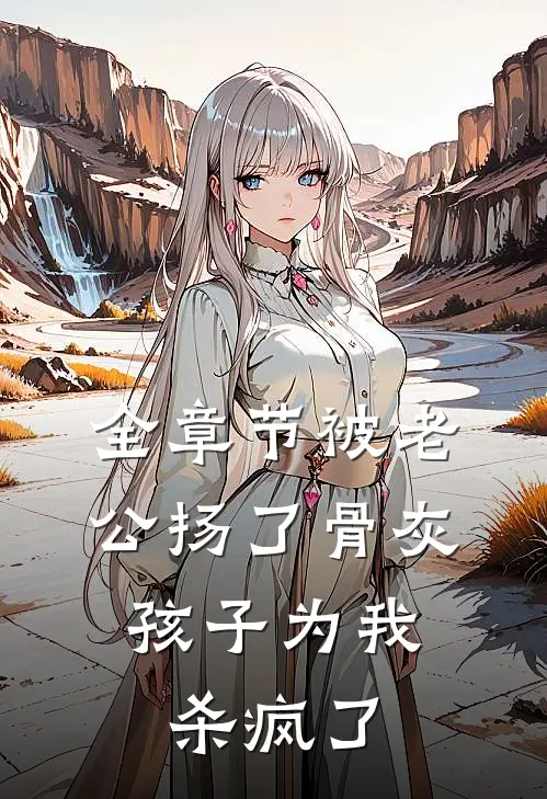 全章节被老公扬了骨灰，孩子为我杀疯了