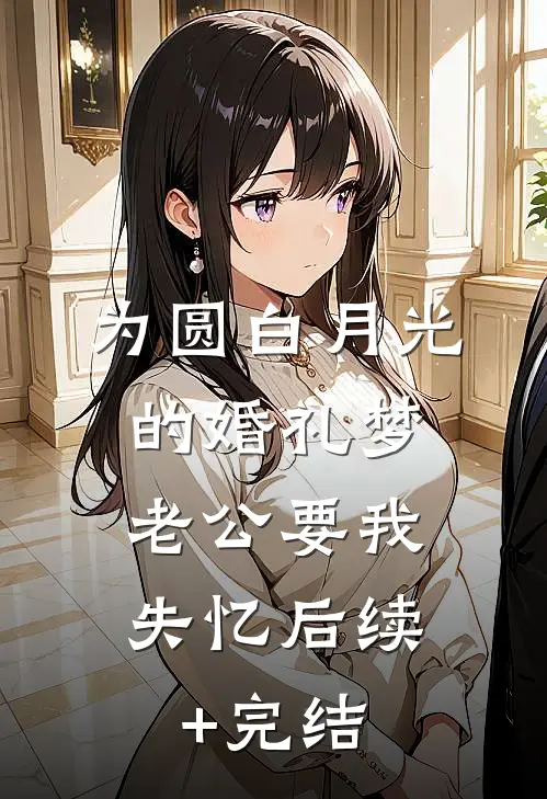为圆白月光的婚礼梦，老公要我失忆后续+完结