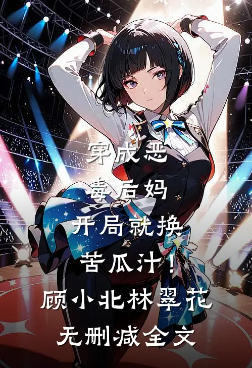 穿成恶毒后妈，开局就换苦瓜汁！顾小北林翠花无删减全文