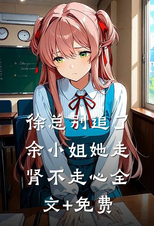 徐总别追了，余小姐她走肾不走心全文+免费