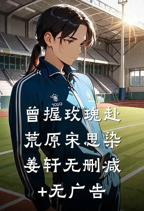 曾握玫瑰赴荒原宋思染姜轩无删减+无广告