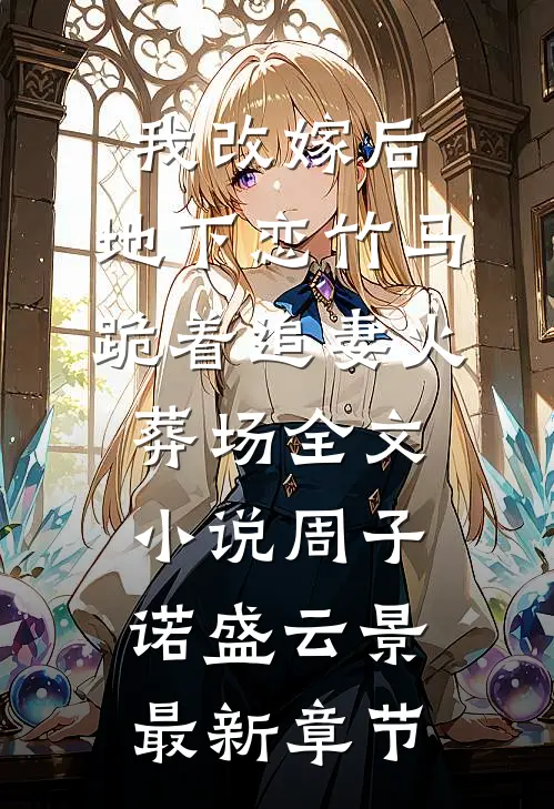 我改嫁后，地下恋竹马跪着追妻火葬场全文小说周子诺盛云景最新章节