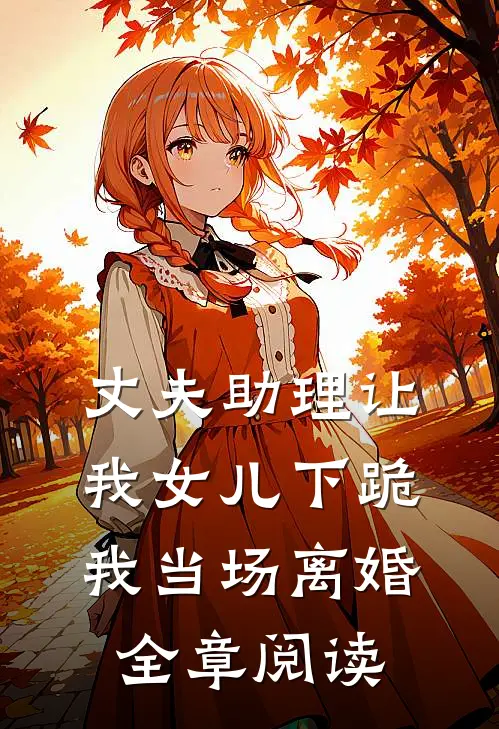 丈夫助理让我女儿下跪，我当场离婚全章阅读