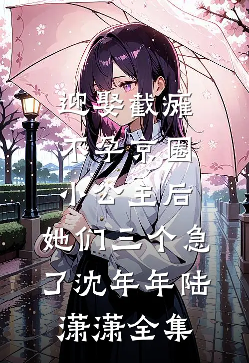 迎娶截瘫不孕京圈小公主后，她们三个急了沈年年陆潇潇全集
