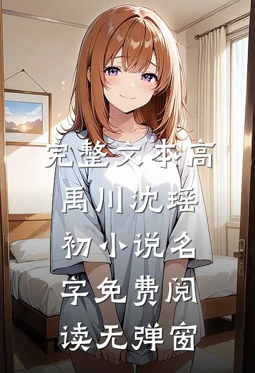 完整文本高禹川沈瑶初小说名字免费阅读无弹窗