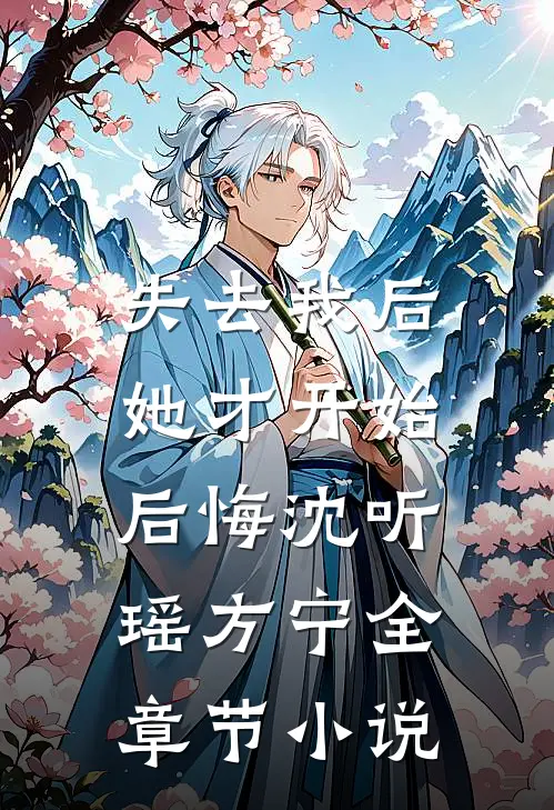 失去我后，她才开始后悔沈听瑶方宁全章节小说