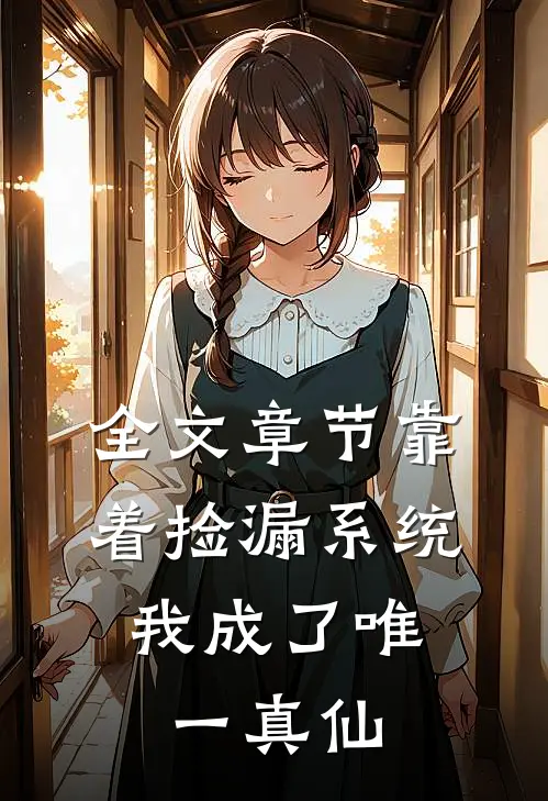 全文章节靠着捡漏系统，我成了唯一真仙