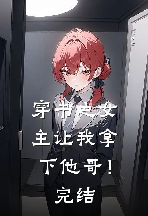 穿书之女主让我拿下他哥！完结