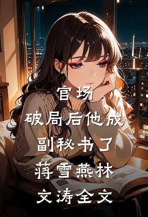 官场：破局后他成副秘书了蒋雪燕林文涛全文