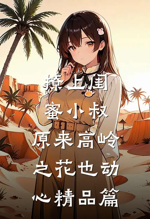 撩上闺蜜小叔，原来高岭之花也动心精品篇