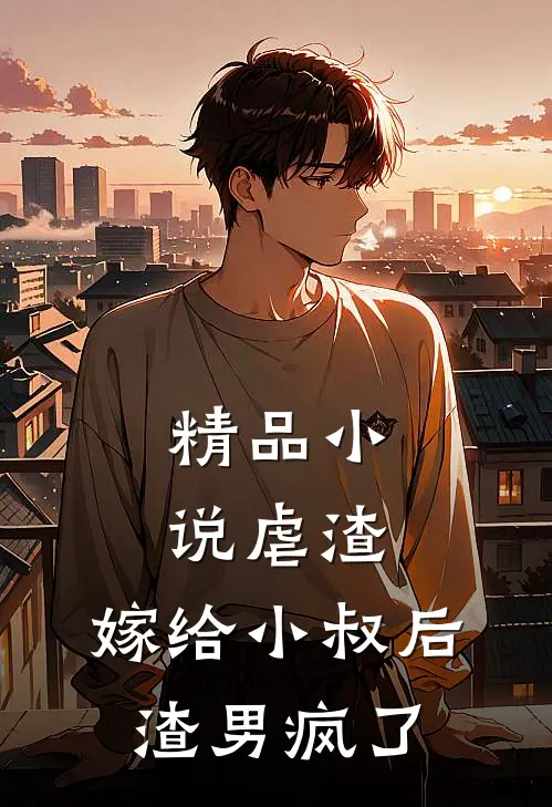 精品虐渣嫁给小叔后,渣男疯了全文阅读