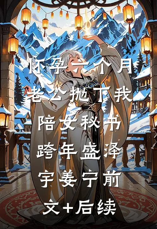 怀孕六个月，老公抛下我陪女秘书跨年盛泽宇姜宁前文+后续