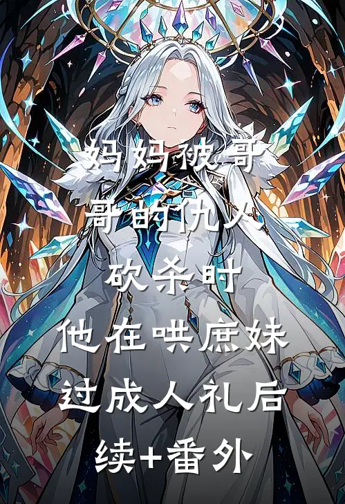 妈妈被哥哥的仇人砍杀时，他在哄庶妹过成人礼后续+番外