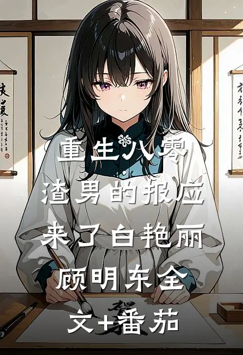 重生八零：渣男的报应来了白艳丽顾明东全文+番茄