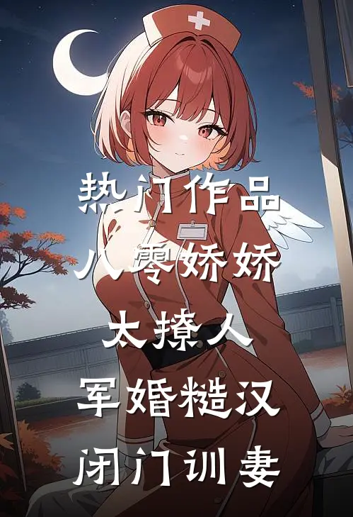 热门作品八零娇娇太撩人，军婚糙汉闭门训妻