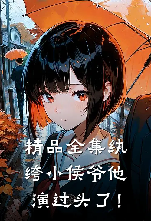 精品全集纨绔小侯爷他演过头了！