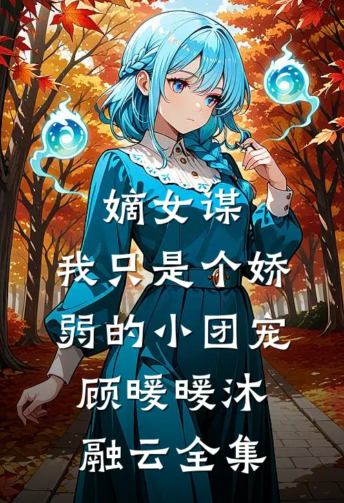 嫡女谋：我只是个娇弱的小团宠顾暖暖沐融云全集