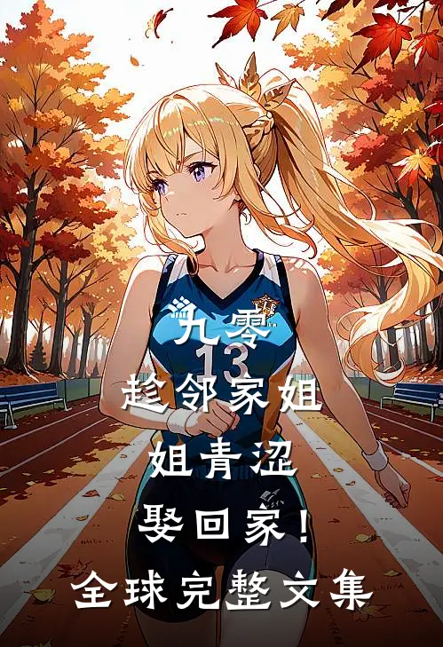 九零：趁邻家姐姐青涩，娶回家！全球完整文集