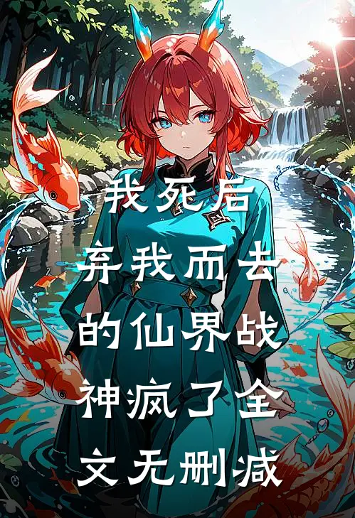 我死后,弃我而去的仙界战神疯了全文无删减版
