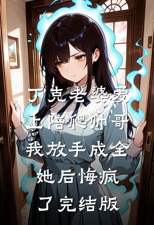 丁克老婆爱上陪爬帅哥，我放手成全她后悔疯了完结版