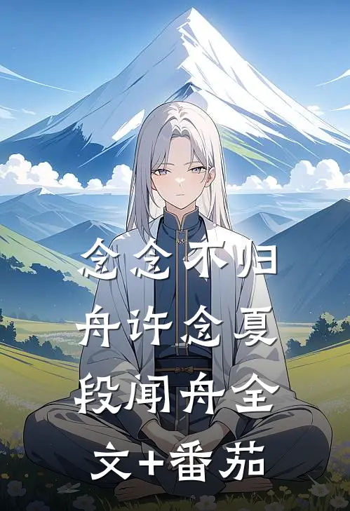 念念不归舟许念夏段闻舟全文+番茄