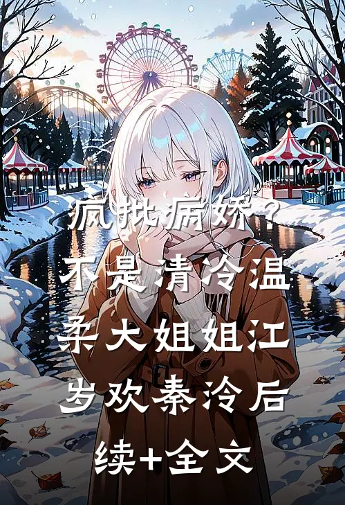 疯批病娇？不，是清冷温柔大姐姐江岁欢秦泠后续+全文