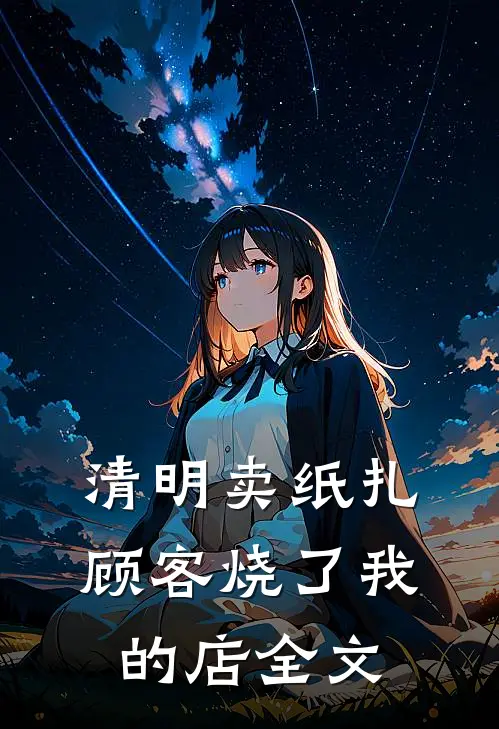清明卖纸扎，顾客烧了我的店全文