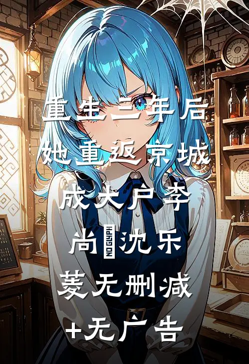 重生三年后，她重返京城成大户李尚珽沈乐菱无删减+无广告