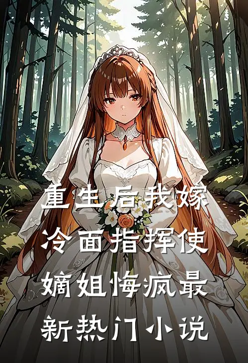 重生后我嫁冷面指挥使,嫡姐悔疯最新热门