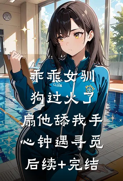 乖乖女驯狗过火了，扇他舔我手心钟遇寻觅后续+完结