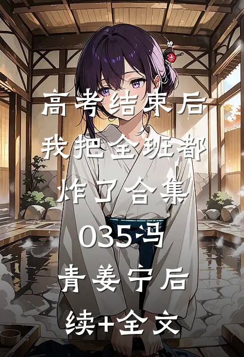 高考结束后，我把全班都炸了合集035冯青姜宁后续+全文