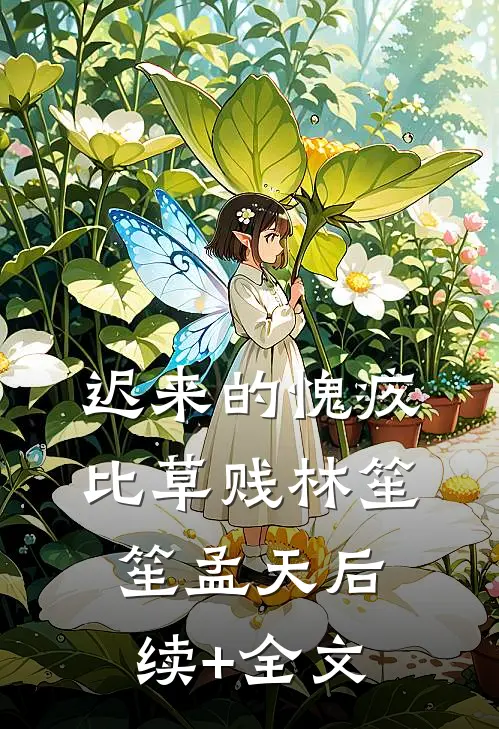 迟来的愧疚比草贱林笙笙孟天后续+全文