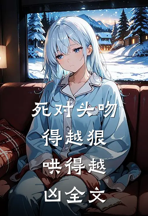 死对头吻得越狠，哄得越凶全文