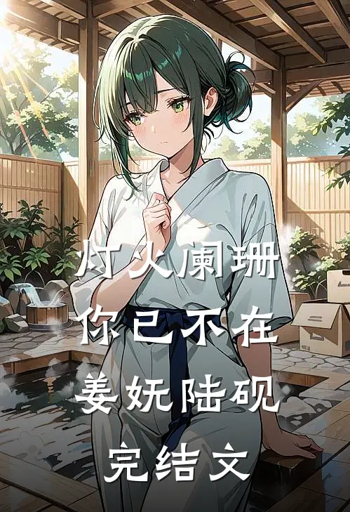 灯火阑珊，你已不在姜妩陆砚完结文