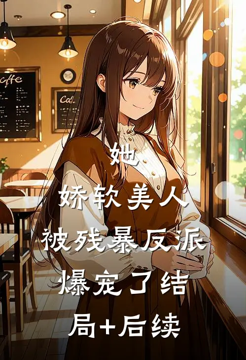 她，娇软美人，被残暴反派爆宠了结局+后续