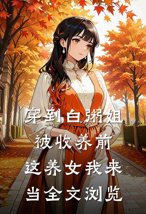 穿到白粥姐被收养前，这养女我来当全文浏览