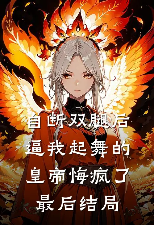 自断双腿后，逼我起舞的皇帝悔疯了最后结局