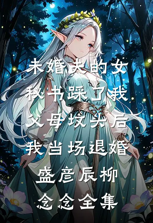 未婚夫的女秘书踩了我父母坟头后，我当场退婚盛彦辰柳念念全集