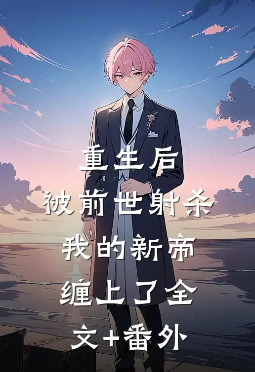 重生后，被前世射杀我的新帝缠上了全文+番外