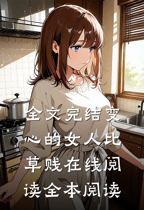 全文完结变心的女人比草贱在线阅读全本阅读